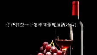 你帮我查一下怎样制作鹿血酒好吗？