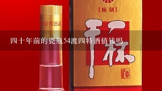 四十年前的瓷瓶54渡四特酒值钱吗