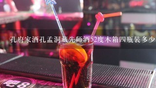 孔府家酒孔孟洞藏先师酒52度木箱四瓶装多少钱一箱