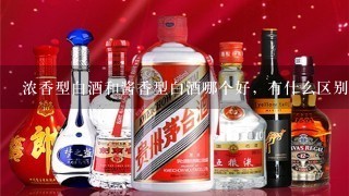 浓香型白酒和酱香型白酒哪个好，有什么区别？