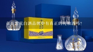 市面常见白酒品牌中有真正的纯粮酒吗？