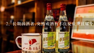 长期汹酒者,突然戒酒有不良反应应挂哪个科？