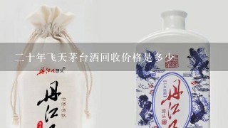 二十年飞天茅台酒回收价格是多少