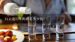 白云边12年的酒是多少钱？