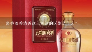 酱香浓香清香这三种酒的区别是什么?