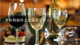 茅台酒制作工艺流程是什么？