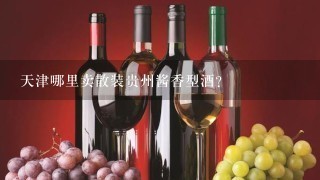 天津哪里卖散装贵州酱香型酒？