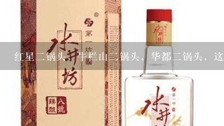 红星二锅头，牛栏山二锅头，华都二锅头，这三种品牌