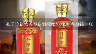 孔子论语浓香型白酒42度500毫升多少钱一瓶