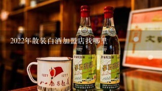 2022年散装白酒加盟店找哪里