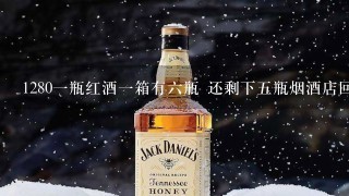 1280一瓶红酒一箱有六瓶 还剩下五瓶烟酒店回收多少