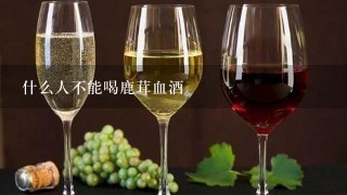 什么人不能喝鹿茸血酒