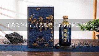 工艺文件有：工艺规程、工序控制点明细表、关键工序流程图、工序质量分析表、操作指导卡、检验作业指导书、工序质量验收图表等。