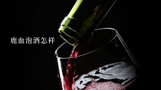 鹿血泡酒怎样