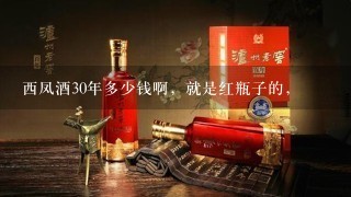 西凤酒30年多少钱啊，就是红瓶子的，