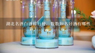 湖北名酒白酒排行榜，数数知名好酒有哪些