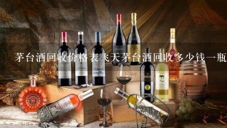 茅台酒回收价格表飞天茅台酒回收多少钱一瓶？