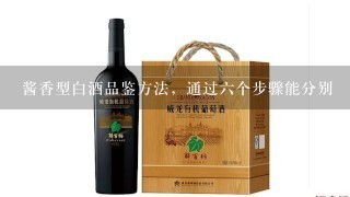 酱香型白酒品鉴方法，通过六个步骤能分别