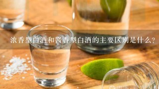 浓香型白酒和酱香型白酒的主要区别是什么？