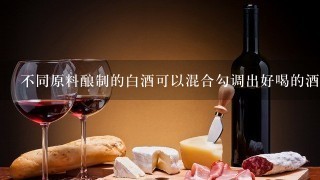 不同原料酿制的白酒可以混合勾调出好喝的酒吗?