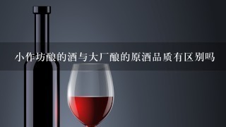 小作坊酿的酒与大厂酿的原酒品质有区别吗