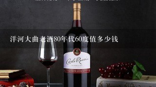 洋河大曲老酒80年代60度值多少钱