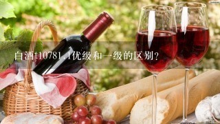 白酒t1078<br/>1、1优级和一级的区别？