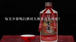 每天少量喝白酒对人体有没有好处?