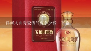 洋河大曲青瓷酒52度多少钱一下箱