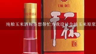 纯粮玉米酒标签想帮忙为我设计个纯玉米原浆白酒标签