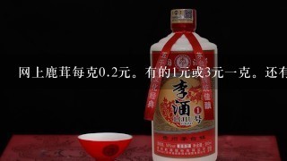 网上鹿茸每克0.2元。有的1元或3元一克。还有的二三