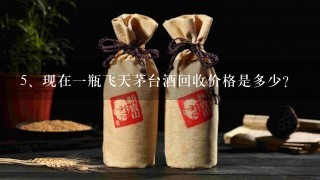 现在一瓶飞天茅台酒回收价格是多少？