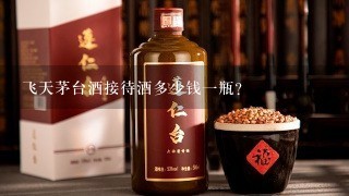 飞天茅台酒接待酒多少钱一瓶？