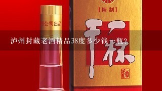 泸州封藏老酒精品38度多少钱一瓶？