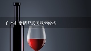 白水杜康酒52度洞藏66价格