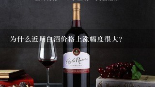 为什么近期白酒价格上涨幅度很大？