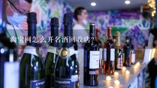 淘宝网怎么开名酒回收店？