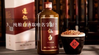 纯粮白酒取啥名字好？