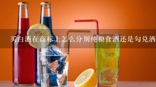 买白酒在商标上怎么分别纯粮食酒还是勾兑洒