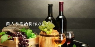 鲜人参泡酒制作方法？