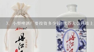 小型啤酒厂要投资多少钱?优荐大帝科技上市公司