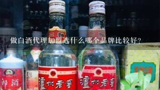 做白酒代理加盟选什么哪个品牌比较好？