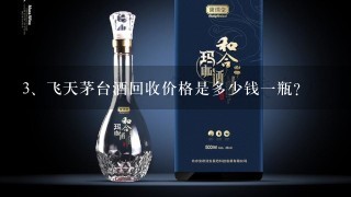 飞天茅台酒回收价格是多少钱一瓶？