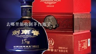 去哪里能收到茅台瓶子