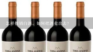 怎样推销白酒，如何把酒卖出去？