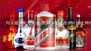 玛卡泡酒配方大全 黑玛卡怎么泡酒方法比例玛卡枸杞