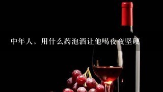 中年人，用什么药泡酒让他喝夜夜坚硬