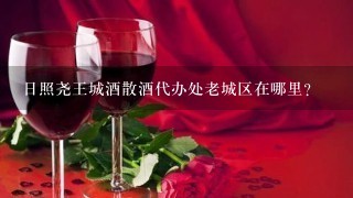 日照尧王城酒散酒代办处老城区在哪里?