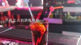 手机怎么拍酒瓶好看