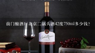 前门酿酒厂北京二锅头酒42度750ml多少钱？